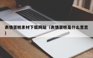 定安表情蛋糕素材下载网站（表情蛋糕是什么意思）