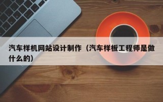 定安汽车样机网站设计制作（汽车样板工程师是做什么的）