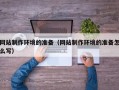 定安网站制作环境的准备（网站制作环境的准备怎么写）