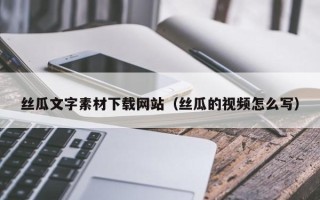 定安丝瓜文字素材下载网站（丝瓜的视频怎么写）