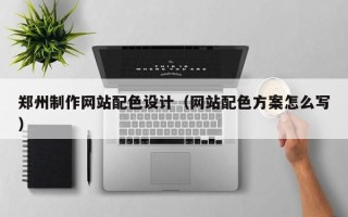 定安郑州制作网站配色设计（网站配色方案怎么写）