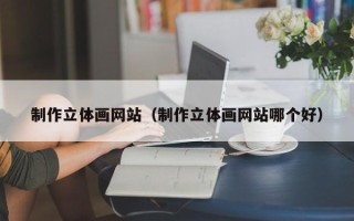 定安制作立体画网站（制作立体画网站哪个好）